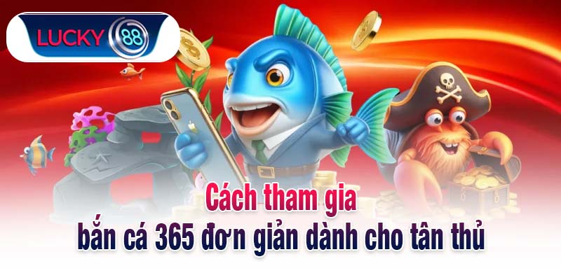 Cách tham gia bắn cá 365 đơn giản dành cho tân thủ