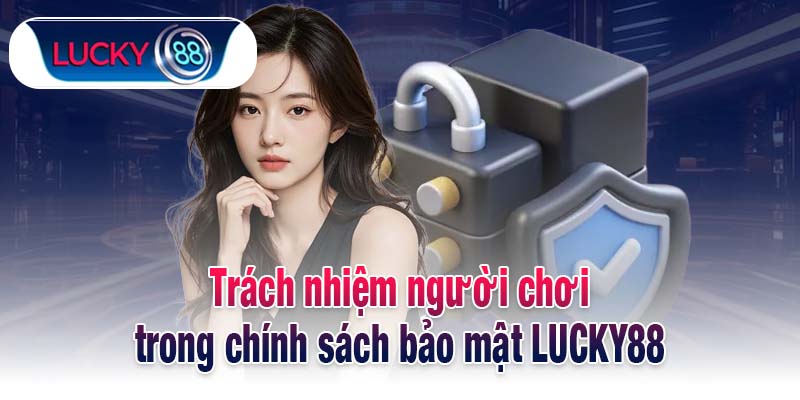 Trách nhiệm người chơi trong chính sách bảo mật LUCKY88