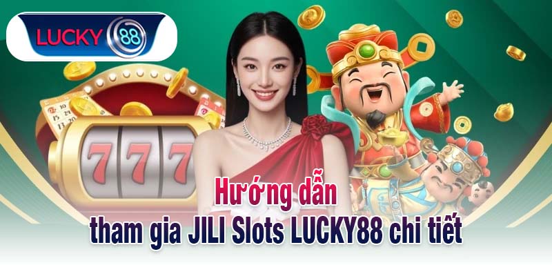 Hướng dẫn tham gia JILI Slots LUCKY88 chi tiết