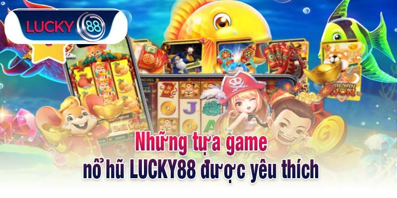 Những tựa game nổ hũ LUCKY88 được yêu thích
