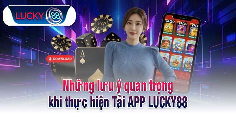 Những lưu ý quan trọng khi thực hiện Tải APP LUCKY88
