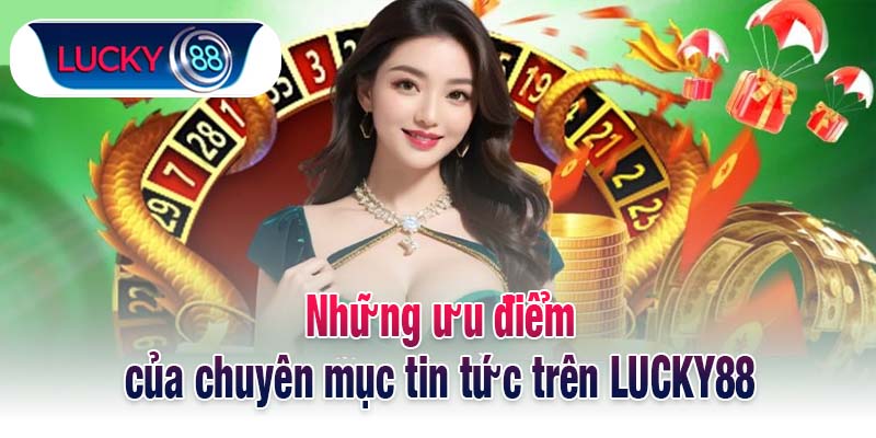 Những ưu điểm của chuyên mục tin tức trên LUCKY88